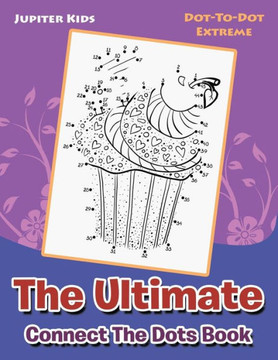 The Ultimate Connect The Dots Book : Dot-To-Dot Extreme The Ultimate Connect The Dots Book : Dot-To-Dot Extreme