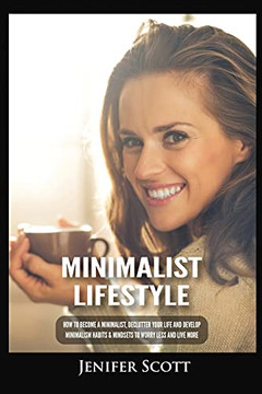 Minimalist Lifestyle: How To Become A Minimalist, Declutter Your Life And Develop Minimalism Habits & Mindsets To Worry Less And Live More - 9781955617642 Minimalist Lifestyle: How To Become A Minimalist, Declutter Your Life And Develop Minimalism Habits & Mindsets To Worry Less And Live More - 9781955617642