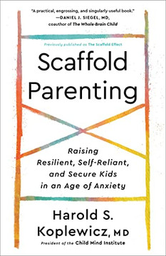 Scaffold Parenting: Raising Resilient, Self-Reliant, And Secure Kids In An Age Of Anxiety Scaffold Parenting: Raising Resilient, Self-Reliant, And Secure Kids In An Age Of Anxiety
