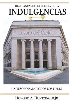 Destrancando La Puerta De Las Indulgencias: Un Tesoro Para Todos Los Fieles (Spanish Edition)