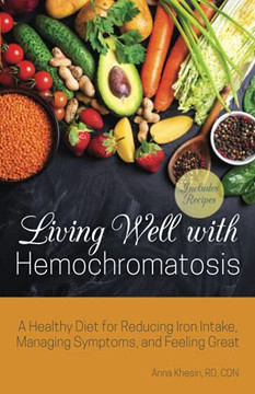 Living Well With Hemochromatosis: A Healthy Diet For Reducing Iron Intake, Managing Symptoms, And Feeling Great