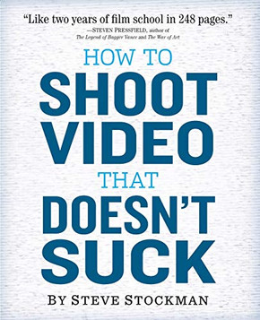 How to Shoot Video That Doesn't Suck: Advice to Make Any Amateur Look Like a Pro