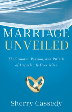 Marriage Unveiled: The Promise, Passion, And Pitfalls Of Imperfectly Ever After