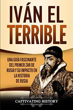 Iv?ín el Terrible: Una gu?¡a fascinante del primer zar de Rusia y su impacto en la historia de Rusia (Spanish Edition) - Paperback