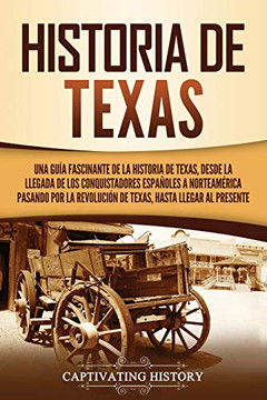 Historia De Texas: Una Gu?ú?¡A Fascinante De La Historia De Texas, Desde La Llegada De Los Conquistadores Espa?ú??Oles A Norteam?ú??Rica Pasando Por La ... Hasta Llegar Al Presente (Spanish Edition) - 9781637162668