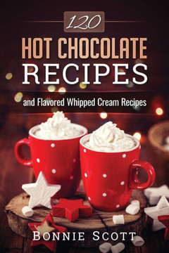 120 Hot Chocolate Recipes 120 Hot Chocolate Recipes