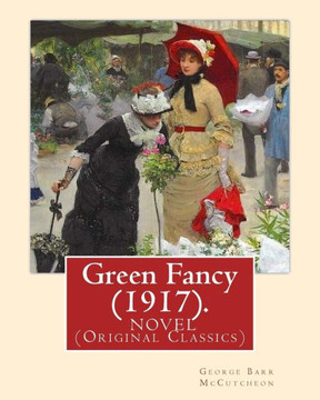Green Fancy (1917). By:George Barr Mccutcheon, And By:C. Allan Gilbert(September 3, 1873 ? April 20, 1929): A Novel (Original Classics)