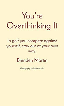 You're Overthinking It: In golf you compete against yourself, stay out of your own way.