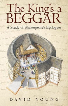 The King's A Beggar: A Study Of Shakespeare's Epilogues - 9781480849044