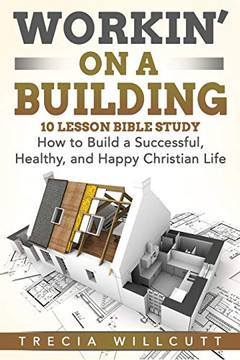 Workin' On a Building: How to Build a Successful, Healthy, and Happy Christian Life