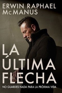 La Ultima Flecha: No Guardes Nada Para La Proxima Vida (Spanish Edition)