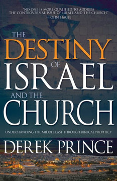 The Destiny Of Israel And The Church: Understanding The Middle East Through Biblical Prophecy