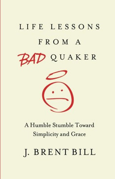 Life Lessons From A Bad Quaker: A Humble Stumble Toward Simplicity And Grace