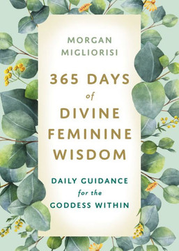 365 Days Of Divine Feminine Wisdom: Daily Guidance For The Goddess Within