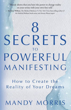 8 Secrets To Powerful Manifesting: How To Create The Reality Of Your Dreams - 9781401974169