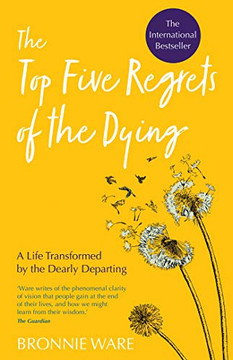 Top Five Regrets Of The Dying: A Life Transformed By The Dearly Departing