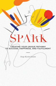 Spark: Creating Your Unique Pathway To Success, Happiness, And Fulfillment