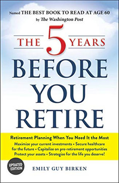 The 5 Years Before You Retire, Updated Edition: Retirement Planning When You Need It The Most