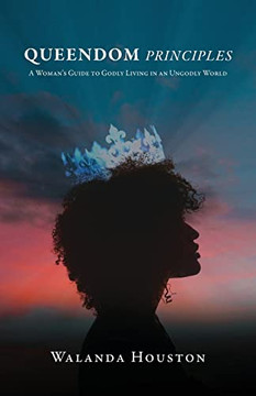 Queendom Principles: A Woman's Guide To Godly Living In An Ungodly World