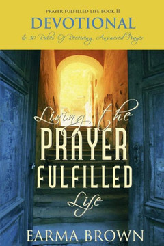Living The Prayer Fulfilled Life Devotional : And 30 Rules Of Receiving Answered Prayer
