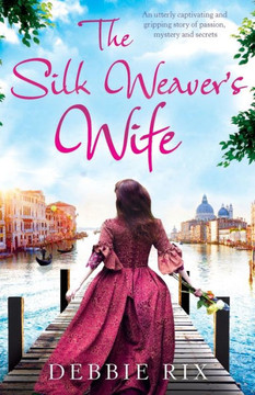 The Silk Weaver's Wife : An Utterly Captivating And Gripping Story Of Passion, Mystery And Secrets