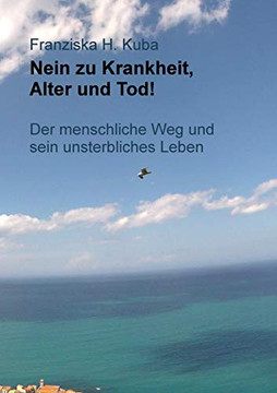 Nein Zu Krankheit, Alter Und Tod!: Der Menschliche Weg Und Sein Unsterbliches Leben (German Edition) - 9783749784684