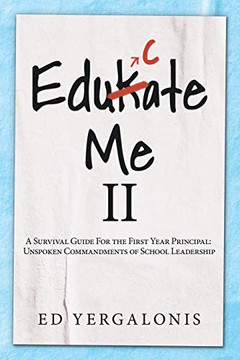 Edukate Me Ii: A Survival Guide For The First Year Principal: Unspoken Commandments Of School Leadership.