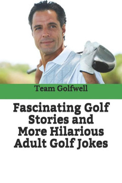 Fascinating Golf Stories And More Hilarious Adult Golf Jokes: Another Golfwell Treasury Of The Absolute Best In Golf Stories, And Golf Jokes (Golfwell'S Adult Joke Book) Fascinating Golf Stories And More Hilarious Adult Golf Jokes: Another Golfwell Treasury Of The Absolute Best In Golf Stories, And Golf Jokes (Golfwell'S Adult Joke Book)
