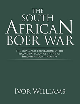 The South African Boer War: The Trials And Tribulations Of The Second Battalion Of The King'S Shropshire Light Infantry The South African Boer War: The Trials And Tribulations Of The Second Battalion Of The King'S Shropshire Light Infantry