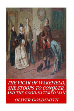 The Vicar Of Wakefield, She Stoops To Conquer, And The Good-Natured Man