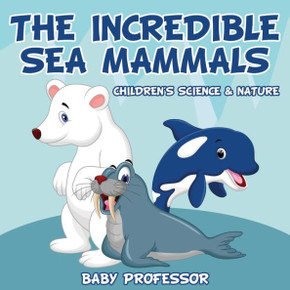 The Incredible Sea Mammals Children's Science & Nature