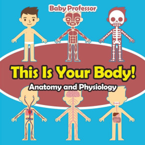 This Is Your Body! Anatomy And Physiology