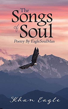 The Songs of Soul: Poetry By EagleSoulMan