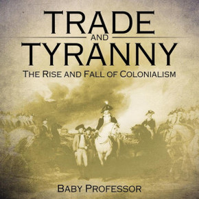 Trade And Tyranny: The Rise And Fall Of Colonialism Trade And Tyranny: The Rise And Fall Of Colonialism