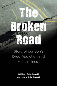 The Broken Road: Story Of Our Son'S Drug Addiction And Mental Illness