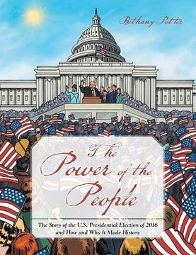 The Power Of The People: The Story Of The U.S. Presidential Election Of 2016 And How And Why It Made History