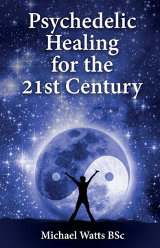 Psychedelic Healing For The 21St Century Psychedelic Healing For The 21St Century