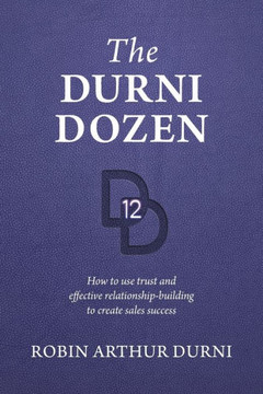 The Durni Dozen: How To Use Trust And Effective Relationship-Building To Create Sales Success