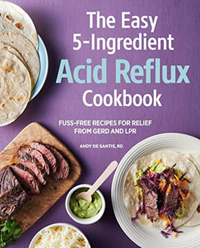 The Easy 5-Ingredient Acid Reflux Cookbook: Fuss-Free Recipes For Relief From Gerd And Lpr