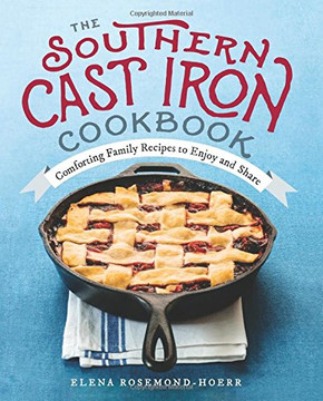 The Southern Cast Iron Cookbook: Comforting Family Recipes To Enjoy And Share