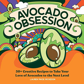 Avocado Obsession: 50 Creative Recipes To Take Your Love Of Avocados To The Next Level