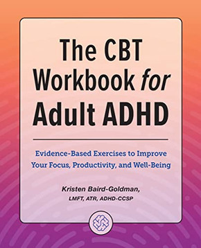 The Cbt Workbook For Adult Adhd: Evidence-Based Exercises To Improve Your Focus, Productivity, And Wellbeing