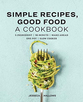 Simple Recipes, Good Food: A Cookbook Simple Recipes, Good Food: A Cookbook