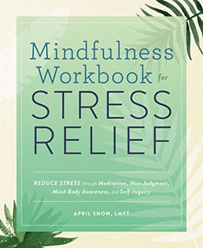 Mindfulness Workbook For Stress Relief: Reduce Stress Through Meditation, Non-Judgment, Mind-Body Awareness, And Self-Inquiry