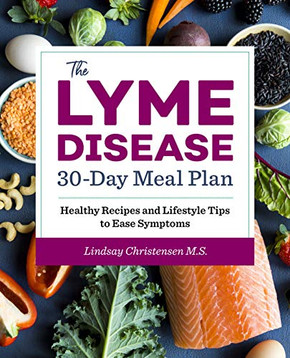 The Lyme Disease 30-Day Meal Plan: Healthy Recipes And Lifestyle Tips To Ease Symptoms