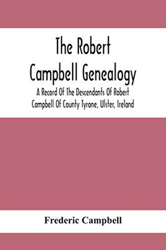 The Robert Campbell Genealogy : A Record Of The Descendants Of Robert Campbell Of County Tyrone, Ulster, Ireland