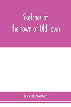Sketches of the town of Old Town, Penobscot County, Maine from its earliest settlement, to 1879; with biographical sketches - 9789353978235
