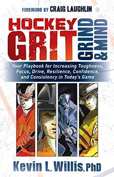 Hockey Grit, Grind, And Mind: Your Playbook For Increasing Toughness, Focus, Drive, Resilience, Confidence, And Consistency In Today'S Game