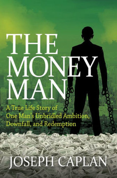 The Money Man : A True Life Story Of One Man's Unbridled Ambition, Downfall, And Redemption