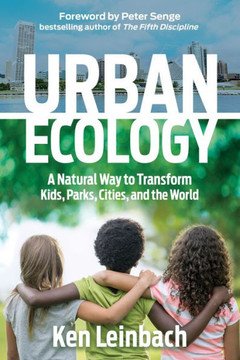 Urban Ecology : A Natural Way To Transform Kids, Parks, Cities, And The World Urban Ecology : A Natural Way To Transform Kids, Parks, Cities, And The World